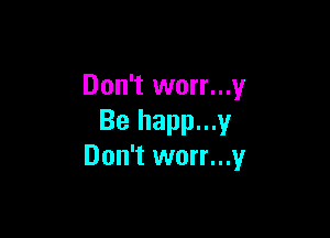 Don't worr...y

Be happ...y
Don't worr...y