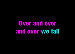 Over and over

and over we fall