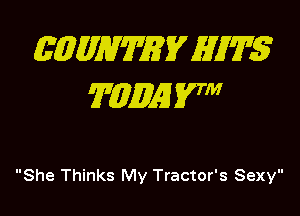 E(QMWWEV HITS?
TMQAH 57

She Thinks My Tractor's Sexy