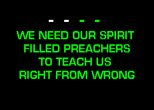 WE NEED OUR SPIRIT
FILLED PREACHERS
T0 TEACH US
RIGHT FROM WRONG