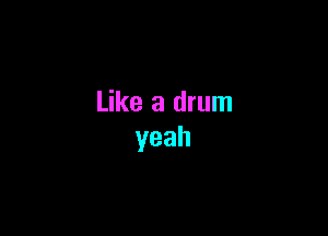 Like a drum

yeah