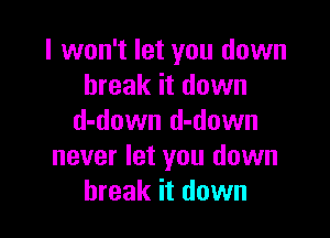 I won't let you down
break it down

d-down d-down
never let you down
break it down