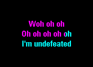 Woh oh oh

Oh oh oh oh oh
I'm undefeated