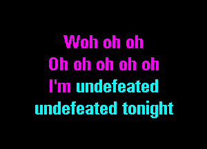 Woh oh oh
Oh oh oh oh oh

I'm undefeated
undefeated tonight