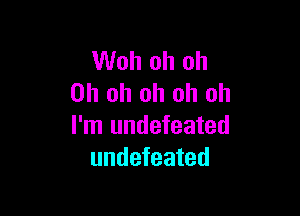 Woh oh oh
Oh oh oh oh oh

I'm undefeated
undefeated