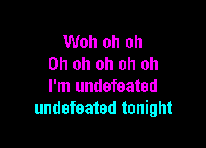 Woh oh oh
Oh oh oh oh oh

I'm undefeated
undefeated tonight