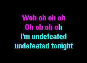 Woh oh oh oh
Oh oh oh oh

I'm undefeated
undefeated tonight