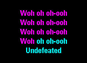 Woh oh oh-ooh
Woh oh oh-ooh

Woh oh oh-ooh
Woh oh oh-ooh
Undefeated