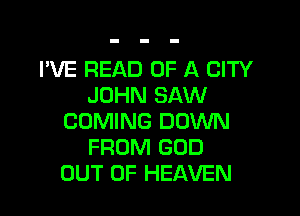 I'VE READ OF A CITY
JOHN SAW

COMING DOWN
FROM GOD
OUT OF HEAVEN