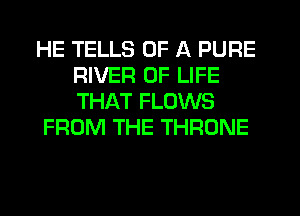 HE TELLS OF A PURE
RIVER OF LIFE
THAT FLOWS

FROM THE THRONE