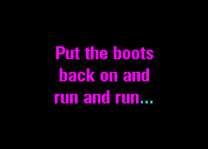 Put the boots

back on and
run and run...