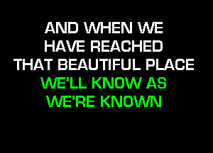 AND WHEN WE
HAVE REACHED
THAT BEAUTIFUL PLACE
WE'LL KNOW AS
WERE KNOWN