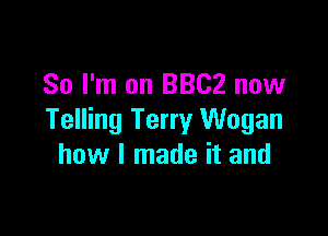So I'm on 3302 now

Telling Terry Wogan
how I made it and