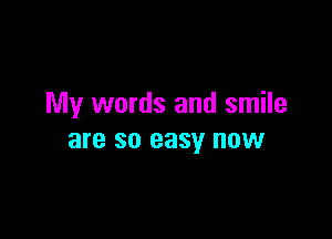 My words and smile

are SO easy HOW