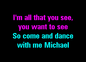 I'm all that you see,
you want to see

So come and dance
with me Michael