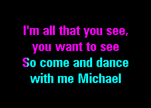 I'm all that you see,
you want to see

So come and dance
with me Michael