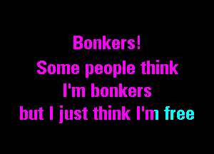 Bunkers!
Some people think

I'm bonkers
but I just think I'm free