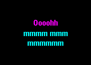 Oooohh

mmmm mmm
mmmmmm