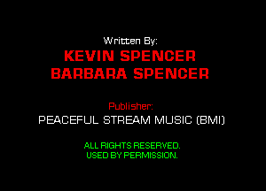 W ricten Byi

KEVIN SPENCER
BARBARA SPENCER

Publisher,
PEACEFUL STREAM MUSIC (EMU

ALL RIGHTS RESERVED
USED BY PERMISSION