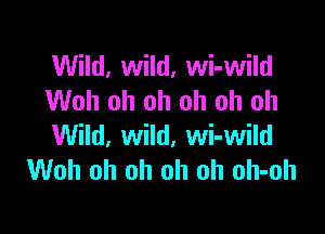 Wild, wild, wi-wild
Woh oh oh oh oh oh

Wild, wild, wi-wild
Woh oh oh oh oh oh-oh