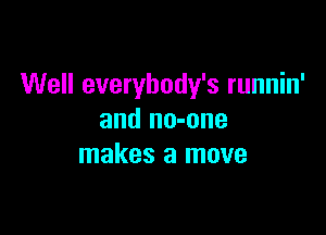 Well everybody's runnin'

and no-one
makes a move