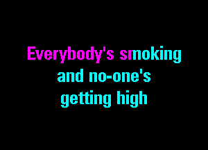 Everybody's smoking

and no-one's
getting high