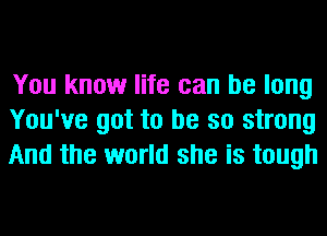 You know life can be long
You've got to be so strong
And the world she is tough