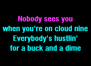 Nobody sees you
when you're on cloud nine
Everybody's hustlin'
for a buck and a dime