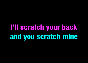 I'll scratch your back

and you scratch mine