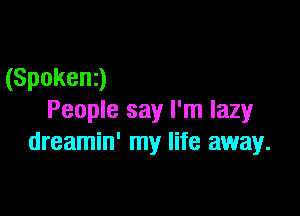 (Spokenj

People say I'm lazy
dreamin' my life away.