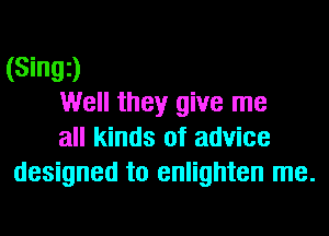 (Singz)
Well they give me
all kinds of advice

designed to enlighten me.