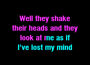 Well they shake
their heads and they

look at me as if
I've lost my mind