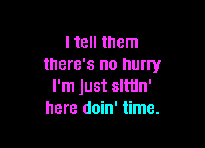 I tell them
there's no hurry

I'm just sittin'
here doin' time.