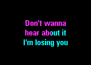 Don't wanna

hear about it
I'm losing you