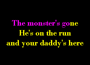 The monster's gone
He's on the run

and your daddy's here