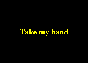 Take my hand