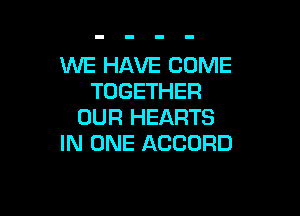 WE HAVE COME
TOGETHER

OUR HEARTS
IN ONE ACCORD