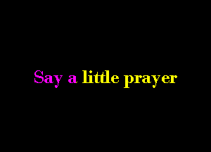 Say a little prayer