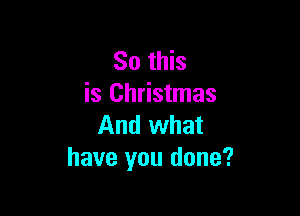 So this
is Christmas

And what
have you done?