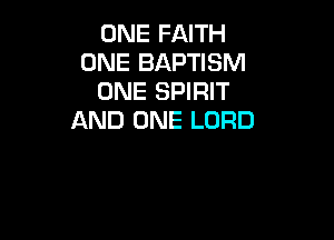 ONE FAITH
ONE BAPTISM
ONE SPIRIT

AND ONE LORD