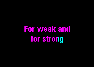 For weak and

for strong