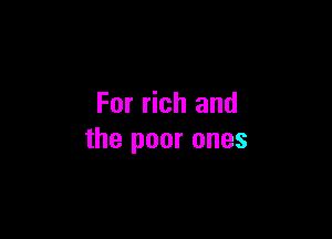 For rich and

the poor ones