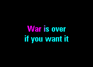 War is over

if you want it