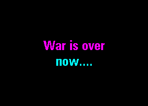 War is over

now....