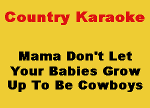 Colmmrgy Kamoke

Mama Don't ILeit

Youmr Babies Gmw
lwlp To Be Cowboys