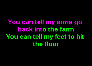You can tell my arms go
back into the farm

You can tell my feet to hit
the floor