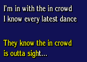 Fm in with the in crowd
I know every latest dance

They know the in crowd
is outta sight...