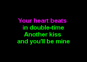 Your heart beats
in doubIe-time

Another kiss
and you'll be mine