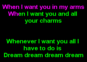 When I want you in my arms
When I want you and all
your charms

Whenever I want you all I
have to do is
Dream dream dream dream