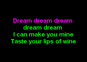 Dream dream dream
dream dream

I can make you mine
Taste your lips of wine